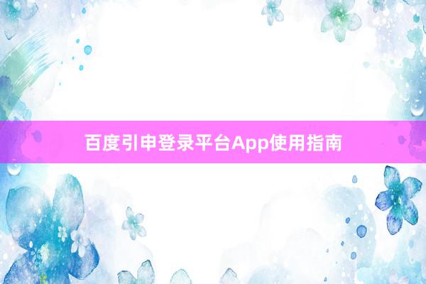百度引申登录平台App使用指南