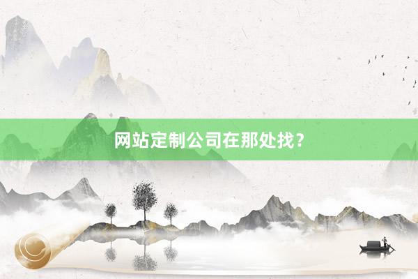 网站定制公司在那处找？