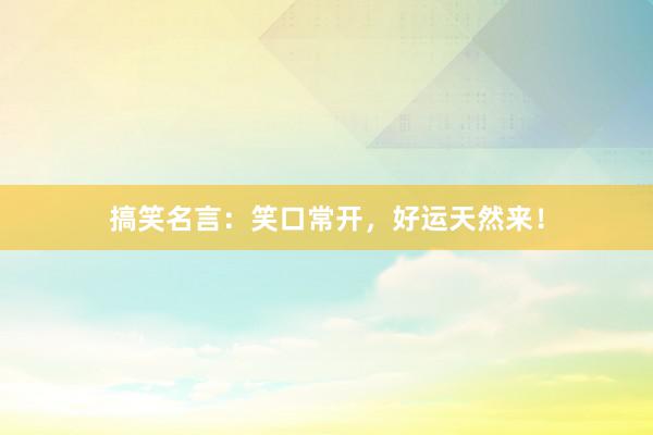 搞笑名言：笑口常开，好运天然来！