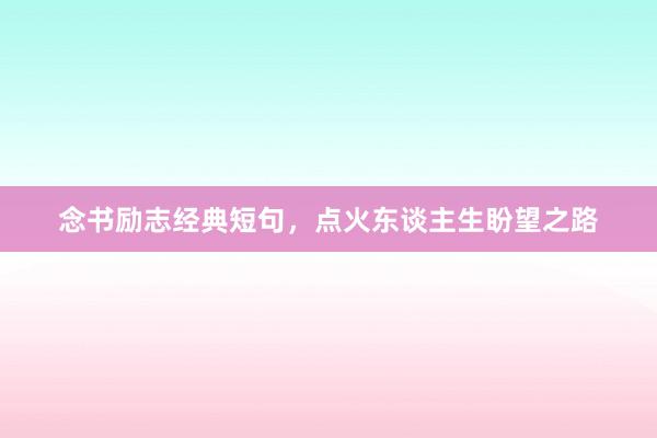 念书励志经典短句，点火东谈主生盼望之路
